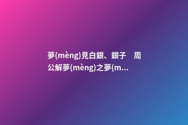 夢(mèng)見白銀、銀子　周公解夢(mèng)之夢(mèng)到白銀、銀子